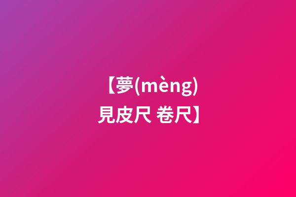 【夢(mèng)見皮尺 卷尺】